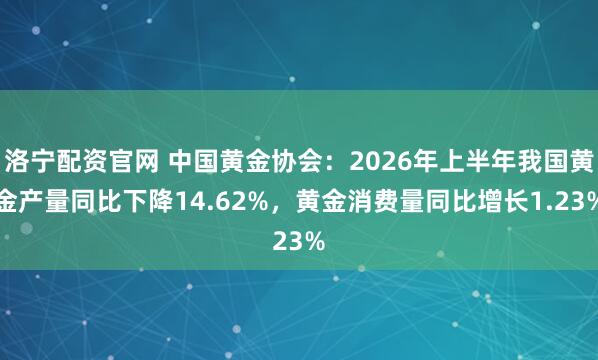 洛宁配资官网 中国黄金协会：2026年上半年我国黄金产量同比下降14.62%，黄金消费量同比增长1.23%