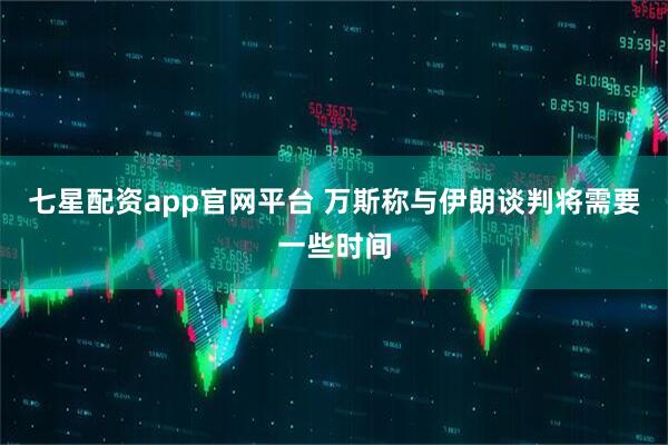 七星配资app官网平台 万斯称与伊朗谈判将需要一些时间