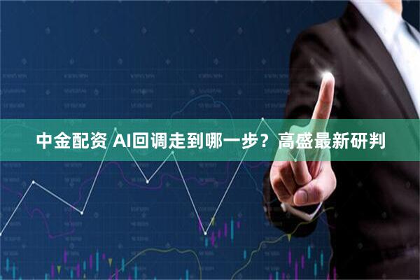 中金配资 AI回调走到哪一步？高盛最新研判