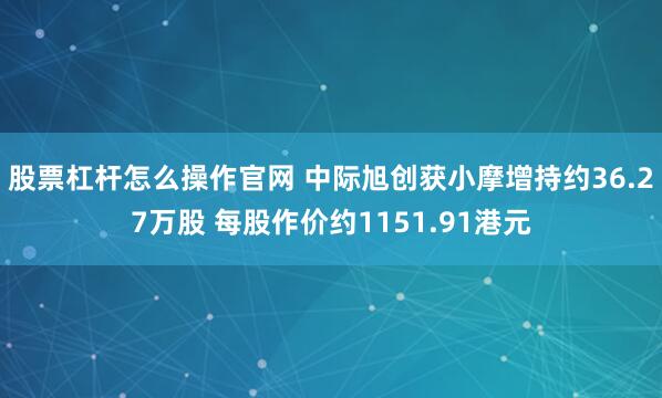 股票杠杆怎么操作官网 中际旭创获小摩增持约36.27万股 每股作价约1151.91港元