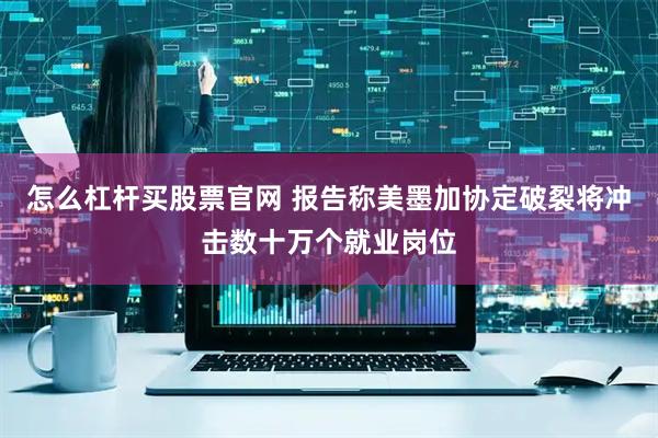 怎么杠杆买股票官网 报告称美墨加协定破裂将冲击数十万个就业岗位