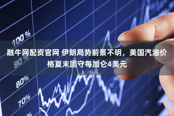 融牛网配资官网 伊朗局势前景不明，美国汽油价格夏末固守每加仑4美元