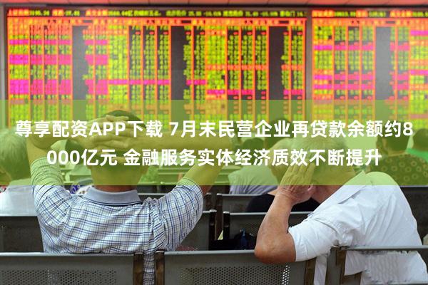 尊享配资APP下载 7月末民营企业再贷款余额约8000亿元 金融服务实体经济质效不断提升