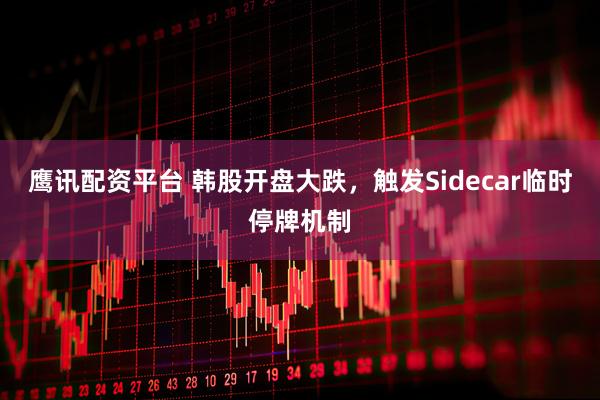鹰讯配资平台 韩股开盘大跌，触发Sidecar临时停牌机制