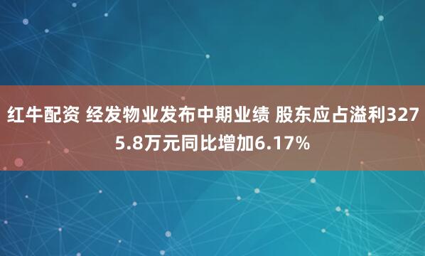 红牛配资 经发物业发布中期业绩 股东应占溢利3275.8万元同比增加6.17%